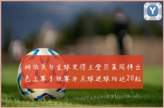 姆伯莫与金球奖得主登贝莱同样出色上赛季联赛非点球进球均达20粒