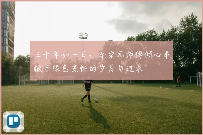 三十年如一日，李宗元师傅倾心奉献于绿色烹饪的岁月与追求