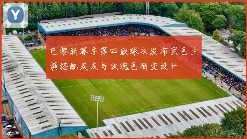 巴黎新赛季第四款球衣发布黑色主调搭配炭灰与玫瑰色渐变设计