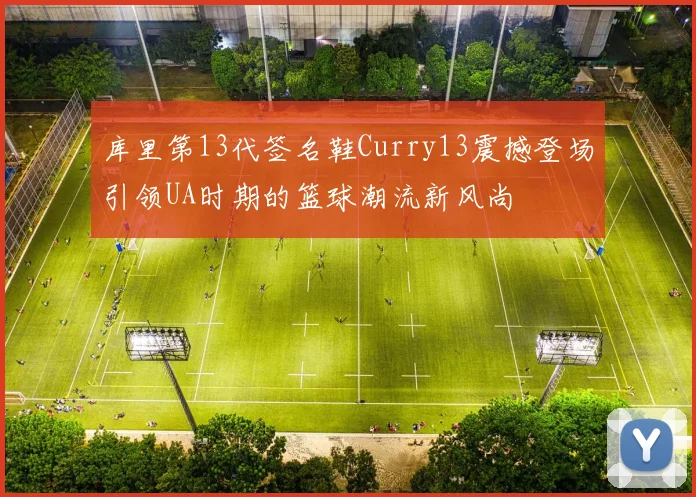 库里第13代签名鞋Curry13震撼登场引领UA时期的篮球潮流新风尚
