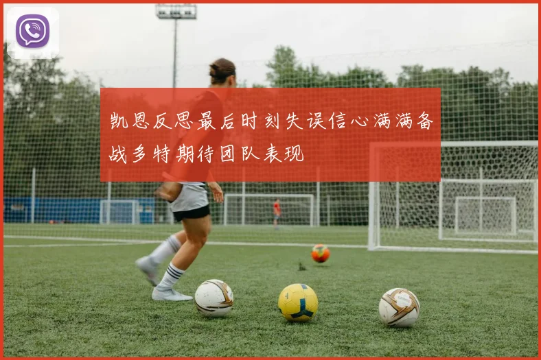 凯恩反思最后时刻失误信心满满备战多特期待团队表现