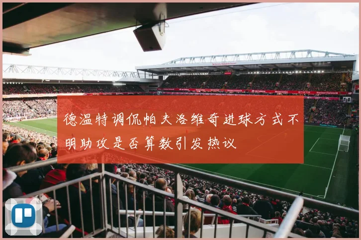 德温特调侃帕夫洛维奇进球方式不明助攻是否算数引发热议