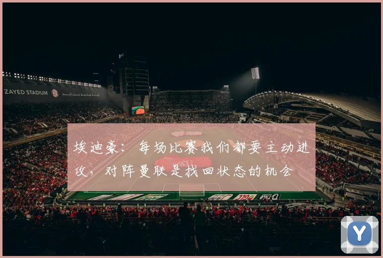 埃迪豪：每场比赛我们都要主动进攻，对阵曼联是找回状态的机会