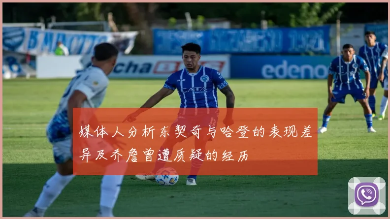 媒体人分析东契奇与哈登的表现差异及乔詹曾遭质疑的经历