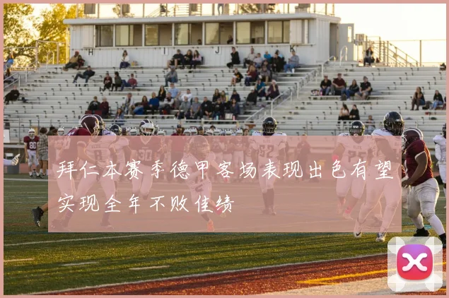 拜仁本赛季德甲客场表现出色有望实现全年不败佳绩