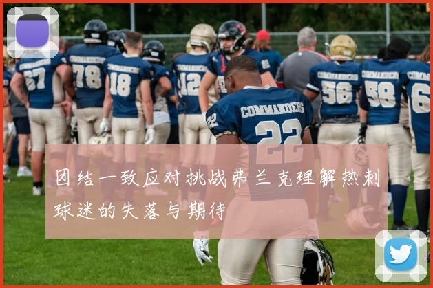 团结一致应对挑战弗兰克理解热刺球迷的失落与期待