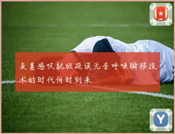 麦基感叹航班延误无奈呼唤瞬移技术的时代何时到来