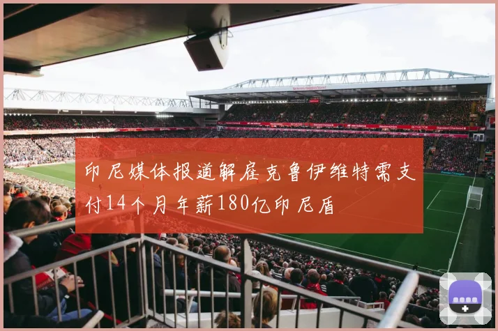 印尼媒体报道解雇克鲁伊维特需支付14个月年薪180亿印尼盾