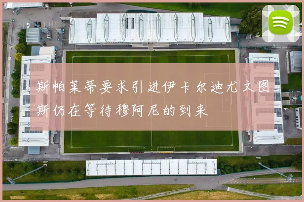 斯帕莱蒂要求引进伊卡尔迪尤文图斯仍在等待穆阿尼的到来