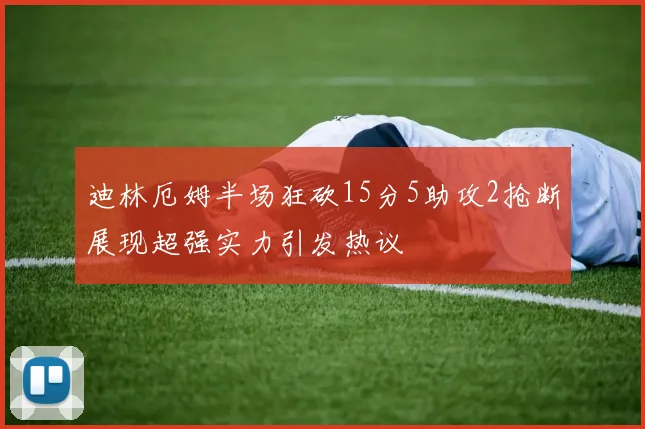 迪林厄姆半场狂砍15分5助攻2抢断展现超强实力引发热议