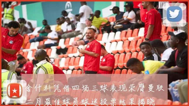舍什科凭借四场三球表现荣膺曼联二月最佳球员球迷投票结果揭晓