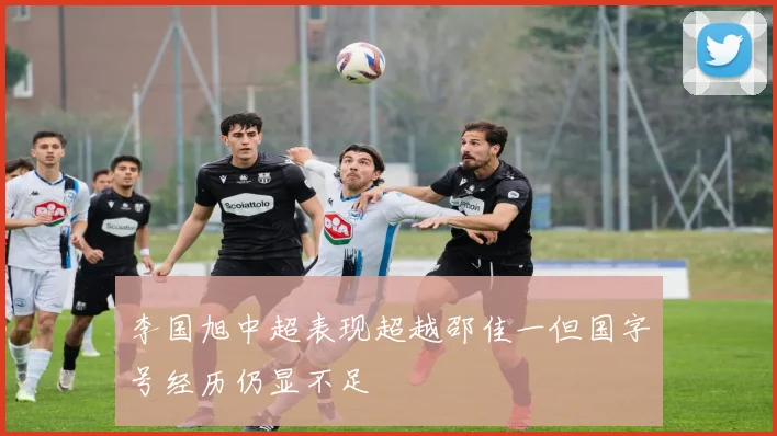 李国旭中超表现超越邵佳一但国字号经历仍显不足